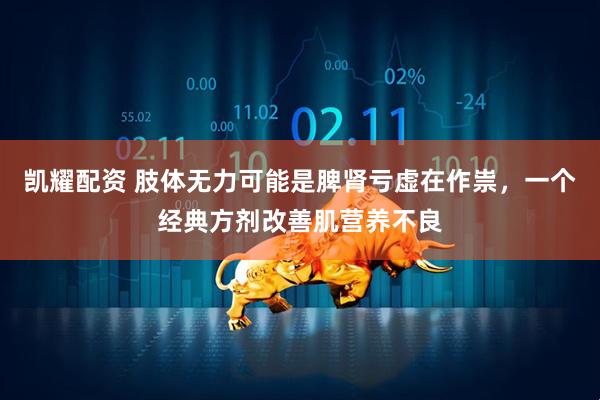 凯耀配资 肢体无力可能是脾肾亏虚在作祟，一个经典方剂改善肌营养不良