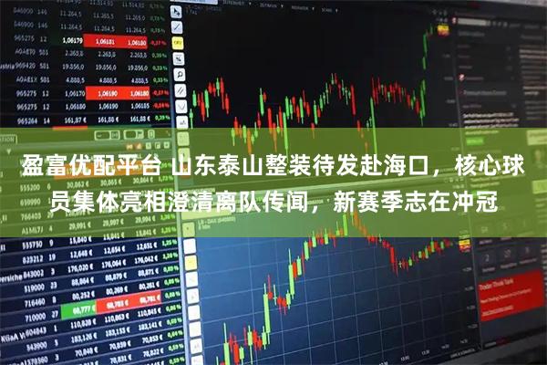 盈富优配平台 山东泰山整装待发赴海口，核心球员集体亮相澄清离队传闻，新赛季志在冲冠