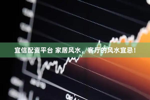 宜信配资平台 家居风水，客厅的风水宜忌！