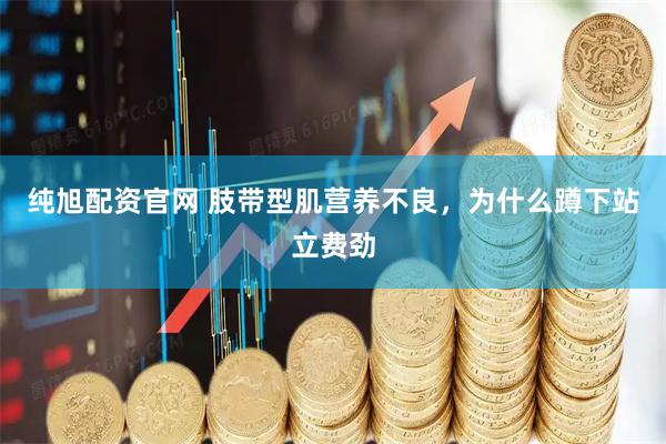 纯旭配资官网 肢带型肌营养不良，为什么蹲下站立费劲
