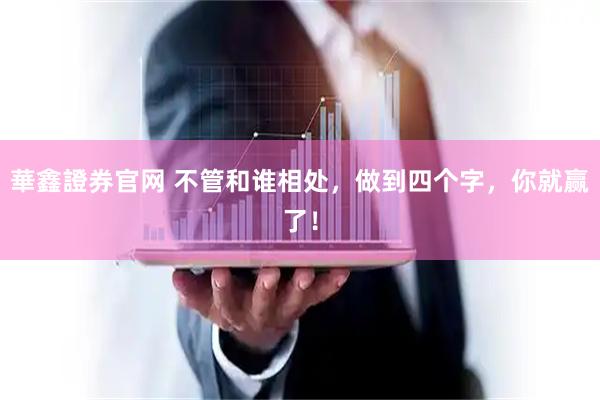 華鑫證券官网 不管和谁相处，做到四个字，你就赢了！